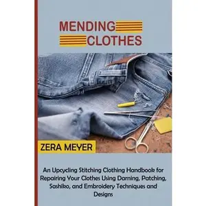 USED-Mending Clothes: An Upcycling Stitching Clothing Handbook for Repairing Your Clothes Using Darning, Patching, Sashiko, and Embroidery Techniques and D by Meyer, Zera (Paperback)