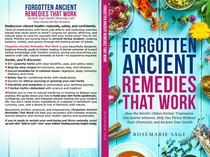 Forgotten Ancient Remedies That Work: How the World's Oldest Holistic Treatments Cn Sooth Ailments, Help You Thrive Without Toxic Chemicals, and Reclaim Your Health