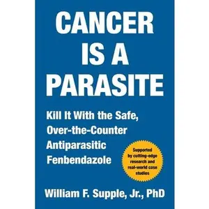 Cancer Is a Parasite: Kill It with the Safe, Over-The-Counter Antiparasitic Fenbendazole -- William F. Supple, Hardcover