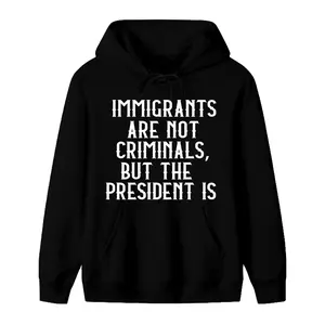 Men's Immigrants Are Not Criminals But The President Is Hoodies, No Human is Illegal Shirt, Diversity Equality Hoodies, Pro-Immigrant Statement Hoodies