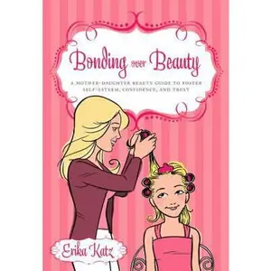 USED-Bonding Over Beauty: A Mother-Daughter Beauty Guide to Foster Self-Esteem, Confidence, and Trust by Katz, Erika (Paperback)