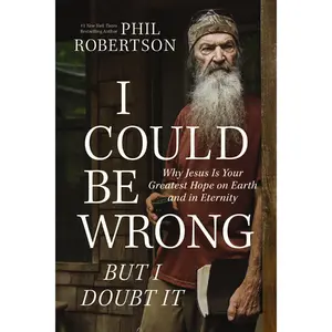 I Could Be Wrong, But I Doubt It: Why Jesus Is Your Greatest Hope on Earth and in Eternity by Phil Robertson||Gordon Dasher [Hardback Book]
