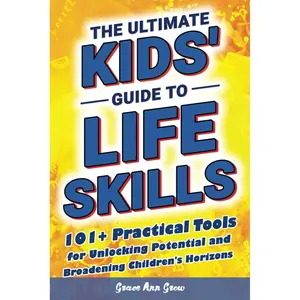 The Ultimate Kids' Guide to Life Skills: 101+ Practical Tools for Unlocking Potential and Broadening Children's Horizons for a Brighter Future Paperback – October 18, 2024
