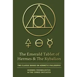The Emerald Tablet of Hermes & The Kybalion: Two Classic Books on Hermetic Philosophy -- Hermes Trismegistus - Paperback
