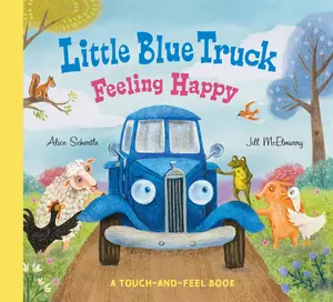 Little Blue Truck Feeling Happy: A Touch-And-Feel Book -- Alice Schertle - Board Book