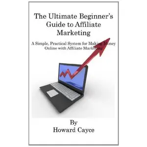 USED-The Ultimate Beginner's Guide to Affiliate Marketing: A Simple, Practical System for Making Money Online with Affiliate Marketing by Howard Cayce (Paperback)