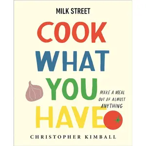 Milk Street: Cook What You Have: Make a Meal Out of Almost Anything (A Cookbook)