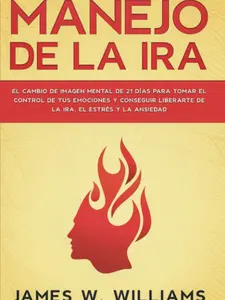 Manejo de la ira: El cambio de imagen mental de 21 días para tomar el control de tus emociones y conseguir liberarte de la ira, el estrés y la ... Emocional Práctica)