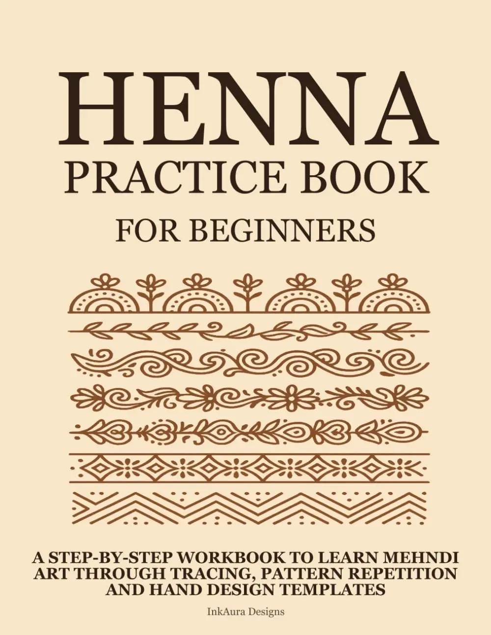 Henna Practice Book for Beginners: A Step-by-Step Workbook to Learn Mehndi Art Through Tracing, Pattern Repetition, and Hand Design Templates (Henna Practice Series)