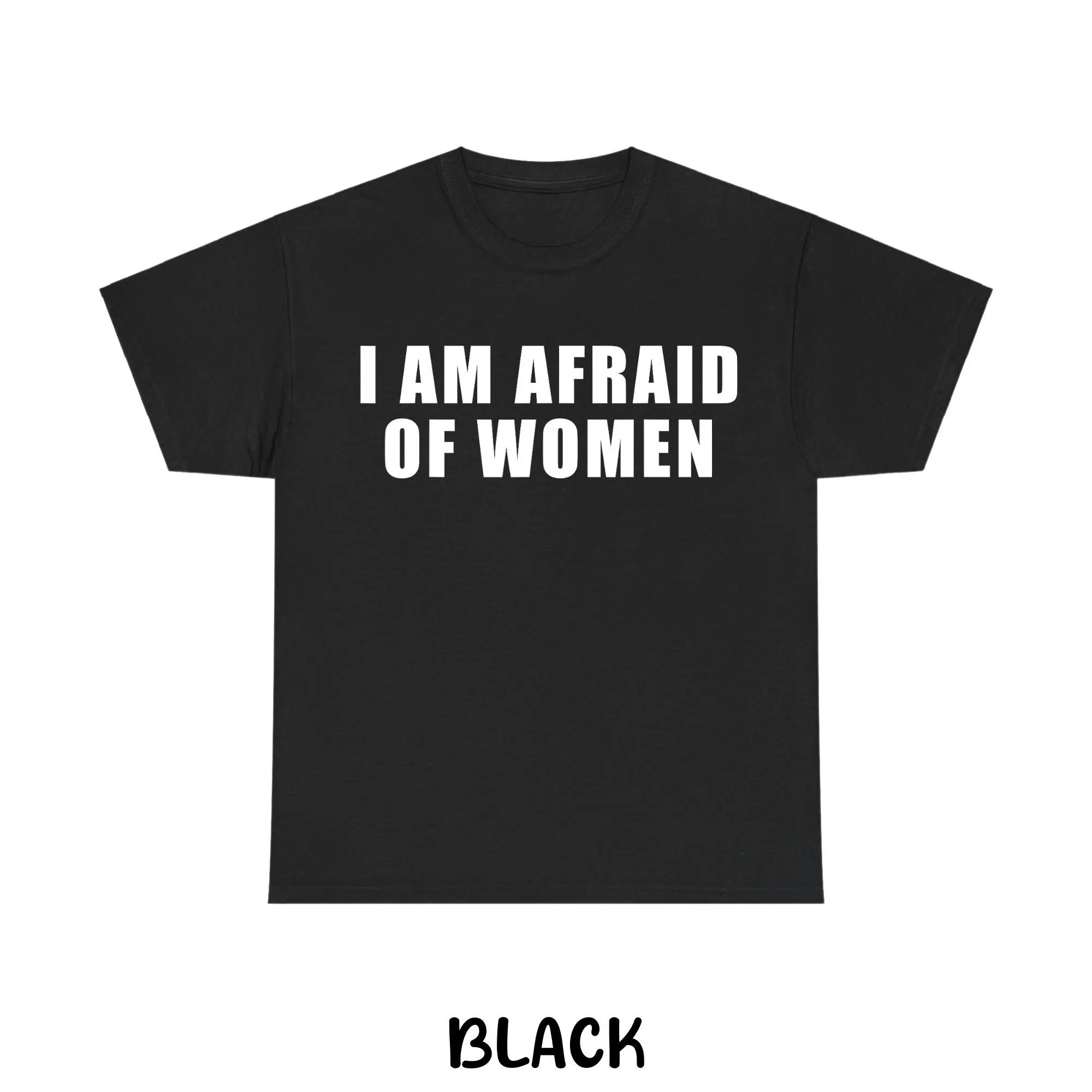 I Am Afraid of Women T-shirt, Funny Sarcastic Graphic Tee, Unisex Casual Shirt, Humor Gift for Men & Women, Adult funny T-shirt, Gift for Woman and Man