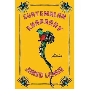 Guatemalan Rhapsody: Stories by Jared Lemus [Hardback Book]