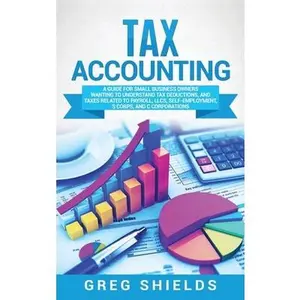 USED-Tax Accounting: A Guide for Small Business Owners Wanting to Understand Tax Deductions, and Taxes Related to Payroll, LLCs, Self-Employment, S Corps, by Shields, Greg (Hardcover)