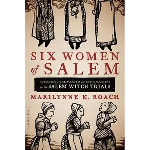 Six Women of Salem: The Untold Story of the Accused and Their Accusers in the Salem Witch Trials -- Marilynne K. Roach, Paperback