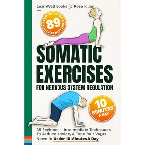 Somatic Exercises For Nervous System Regulation: 35 Beginner – Intermediate Techniques To Reduce Anxiety & Tone Your Vagus Nerve In Under 10 Minutes A Day (Anxiety Relief)
