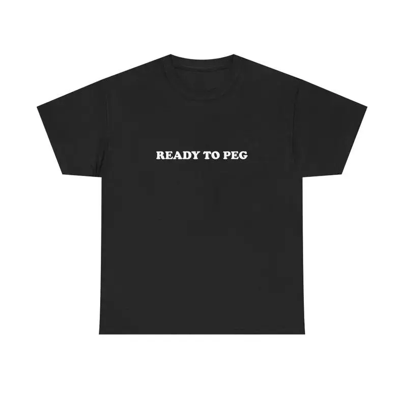 Ready To Peg Unisex Tee Y2K Shirt Couple Romantic Sassy Edgy Sarcastic Funny Viral Unhinged Meme Iconic Chaotic Phrase Gift, Adult funny T-shirt, Gift for Woman and Man