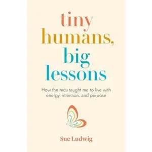 USED-Tiny Humans, Big Lessons: How the NICU Taught Me to Live with Energy, Intention, and Purpose by Ludwig, Sue (Paperback)