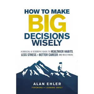 How to Make Big Decisions Wisely: A Biblical and Scientific Guide to Healthier Habits, Less Stress, A Better Career, and Much More by Alan Ehler||Leonard Sweet [Paperback Book]
