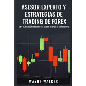 Asesor Experto y Estrategias de Trading de Forex: Lleve El Asesoramiento Experto y El Trading De Divisas al Siguiente Nivel (Spanish Edition)