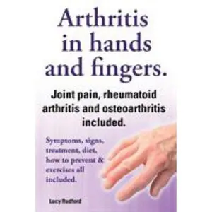 USED-Arthritis in Hands and Arthritis in Fingers. Rheumatoid Arthritis and Osteoarthritis Included. Symptoms, Signs, Treatment, Diet, How to Prevent & Exer by Rudford, Lucy (Paperback)