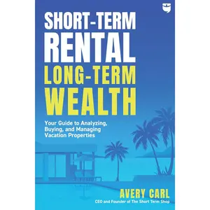 Short-Term Rental, Long-Term Wealth: Your Guide to Analyzing, Buying, and Managing Vacation Properties