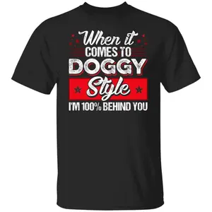 CubeBik When It Comes To Doggggy Style I'm 100% Behind You Funny T-Shirt - Funny Saying Shirt For Men