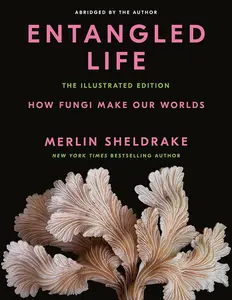 Entangled Life: The Illustrated Edition - Merlin Sheldrake's English New York Times Bestseller Book, Exploring Fungi's Role in Environmental Disaster Remediation and Healing Bodies