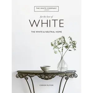 For the Love of White: The White and Neutral Home by Chrissie Rucker [Hardback Book]