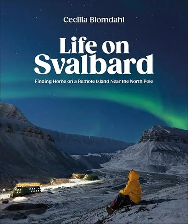 Life on Svalbard: Finding Home on a Remote Island Near the North Pole -- Cecilia Blomdahl - Hardcover