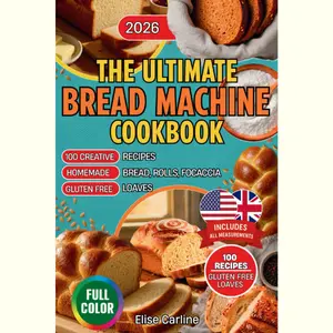 The Ultimate Bread Machine Cookbook: 100 Creative Recipes for Homemade Bread, Rolls, Focaccia, and Gluten-Free Loaves