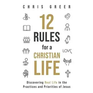 USED-12 Rules for a Christian Life: Discovering Real Life in the Practices and Priorities of Jesus by Greer, Chris (Paperback)