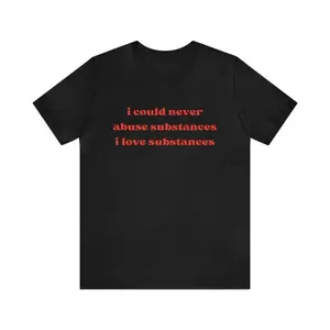 I Could Never Abuse Substances I Love Substances - Funny T-Shirts, Oddly Specific Shirts, Parody Tees, Funny Unisex T-Shirts And MoreFashion 	   Unisex T-shirts M-5XL