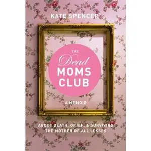 USED-The Dead Moms Club: A Memoir about Death, Grief, and Surviving the Mother of All Losses by Spencer, Kate (Paperback)