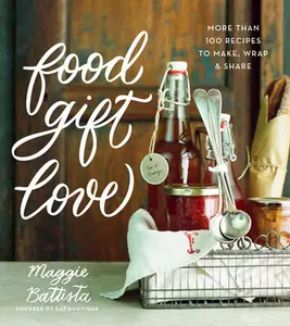 USED-Food Gift Love: More Than 100 Recipes to Make, Wrap, and Share by Battista, Maggie (Hardcover)