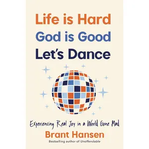 Life Is Hard. God Is Good. Let's Dance.: Experiencing Real Joy in a World Gone Mad -- Brant Hansen - Paperback