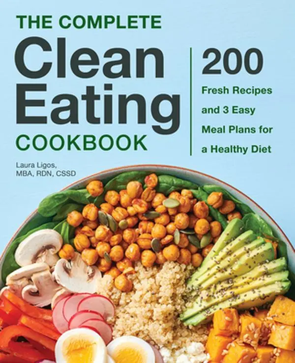 The Complete Clean Eating Cookbook: 200 Fresh Recipes and 3 Easy Meal Plans for a Healthy Diet -- Laura Ligos - Paperback