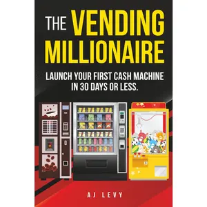 The Vending Millionaire: Launch Your First Cash Machine in 30 Days or Less