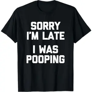 Sorry I'm Late, I Was Pooping T-Shirt funny saying sarcastic T-Shirt