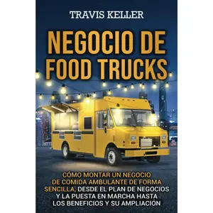 Negocio de food trucks: Cómo montar un negocio de comida ambulante de forma sencilla, desde el plan de negocios y la puesta en marcha hasta los beneficios y su ampliación (Spanish Edition)