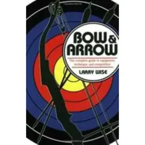 USED-Bow and Arrow: The Comprehensive Guide to Equipment, Technique, and Competition by Larry Wise (Paperback)