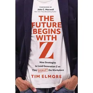 The Future Begins with Z: Nine Strategies to Lead Generation Z as They Disrupt the Workplace -- Tim Elmore - Hardcover