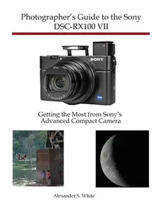 Photographer's Guide to the Sony DSC-RX100 VII: Getting the Most from Sony's Advanced Compact Camera -- Alexander S. White, Paperback