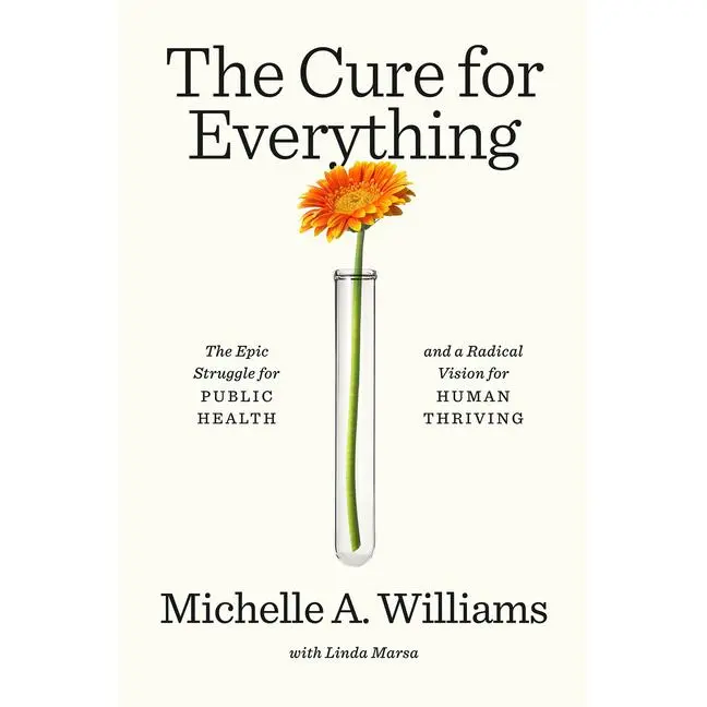 The Cure for Everything: The Epic Struggle for Public Health and a Radical Vision for Human Thriving -- Michelle A. Williams - Hardcover
