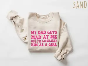 my dad gets mad at me but I'm literally him as a girl Sweatshirt, daughter shirt from dad, gift for daughter from father, daughter gift