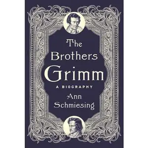 The Brothers Grimm: A Biography -- Ann Schmiesing, Hardcover
