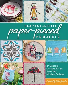 Playful Little Paper-Pieced Projects: 37 Graphic Designs & Tips from Top Modern Quilters