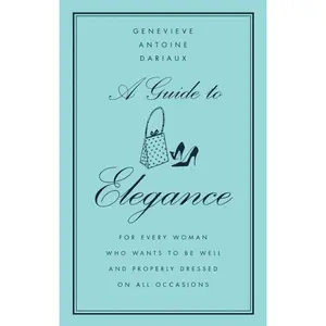 A Guide to Elegance: For Every Woman Who Wants to Be Well and Properly Dressed on All Occasions by Genevieve Antoine Dariaux [Hardback Book]