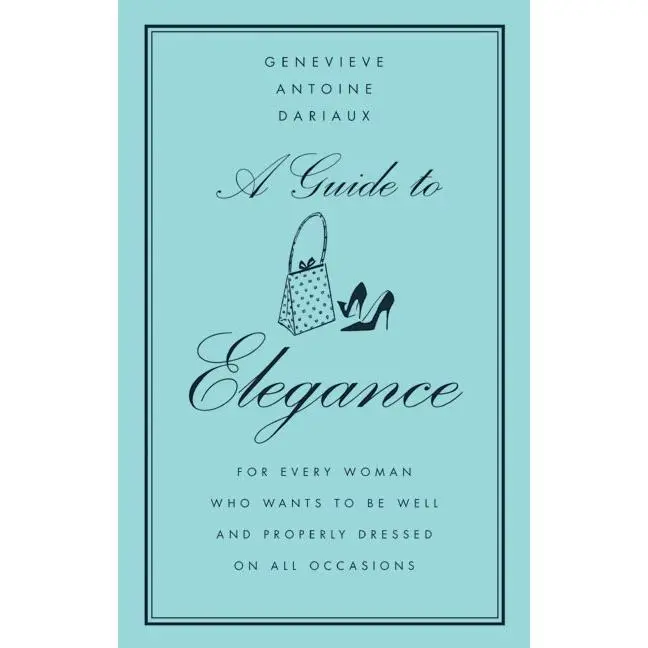A Guide to Elegance: For Every Woman Who Wants to Be Well and Properly Dressed on All Occasions by Genevieve Antoine Dariaux [Hardback Book]