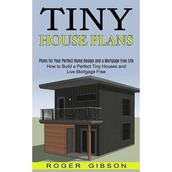 Tiny House Plans Book - How to Build Your Ideal Home & Achieve Mortgage-Free Living, Perfect Home Design Guidance by Roger Gibson, Paperback, Books