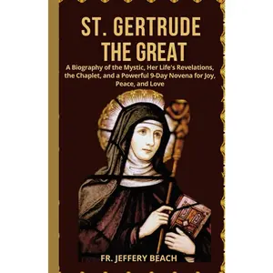 ST. GERTRUDE THE GREAT: A Biography of the Mystic, Her Life's Revelations, the Chaplet, and a Powerful 9-Day Novena for Joy, Peace, and Love (Catholic Devotional Prayer Book)