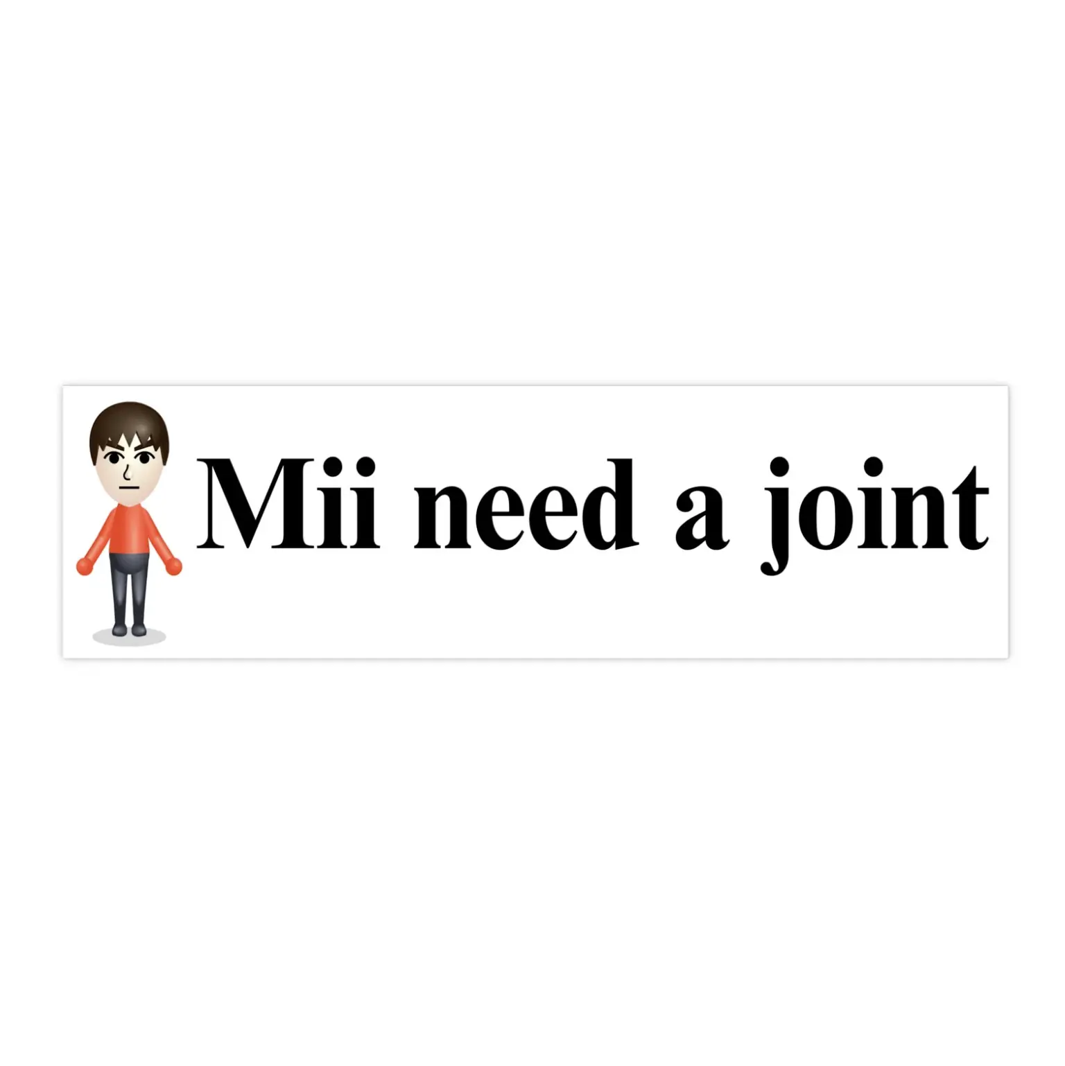 Mii Need a Joint | Bumper Sticker AND Magnet | Funny Meme Sticker | 8.7'' X 2.7'' | Waterproof Premium Quality